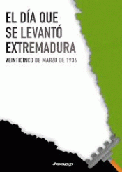 EL DÍA QUE SE LEVANTÓ EXTREMADURA Imagen de cubierta: EL DÍA QUE SE LEVANTÓ EXTREMADURA