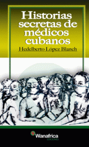 HISTORIAS SECRETAS DE MEDICOS CUBANOS Imagen de cubierta: HISTORIAS SECRETAS DE MEDICOS CUBANOS