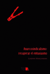 ANARCOSINDICALISMO: RECUPERAR EL ENTUSIASMO Imagen de cubierta: ANARCOSINDICALISMO: RECUPERAR EL ENTUSIASMO