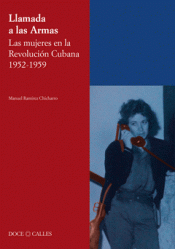 LAMADA A LAS ARMAS. LAS MUJERES EN LA REVOLUCIÓN CUBANA 1952-1959 Imagen de cubierta: LAMADA A LAS ARMAS. LAS MUJERES EN LA REVOLUCIÓN CUBANA 1952-1959
