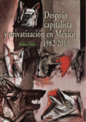Imagen de cubierta: DESPOJO CAPITALISTA Y PRIVATIZACIÓN DE MÉXICO, 1982-2010
