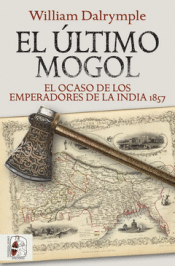 EL ÚLTIMO MOGOL. EL OCASO DE LOS EMPERADORES DE LA INDIA 1857 Cover Image: EL ÚLTIMO MOGOL. EL OCASO DE LOS EMPERADORES DE LA INDIA 1857