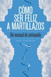 Imagen de cubierta: CÓMO SER FELIZ A MARTILLAZOS