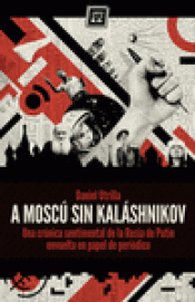Imagen de cubierta: A MOSCÚ SIN KALÁSHNIKOV : CRÓNICA SENTIMENTAL DE LA RUSIA DE PUTIN ENVUELTA EN PAPEL DE PERIÓDICO