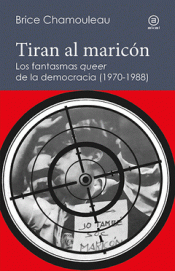 Imagen de cubierta: TIRAN AL MARICÓN. LOS FANTASMAS «QUEER» DE LA DEMOCRACIA (1970-1988)
