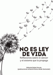 Imagen de cubierta: NO ES LEY DE VIDA. REFLEXIONES SOBRE EL CÁNCER Y EL SISTEMA QUE LO PROPAGA