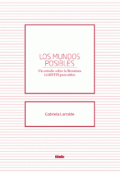 Imagen de cubierta: LOS MUNDOS POSIBLES. UN ESTUDIO SOBRE LA LITERATURA LGBTTTI PARA NIÑXS