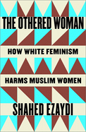 Cover Image: THE OTHERED WOMAN: HOW WHITE FEMINISM HARMS MUSLIM WOMEN