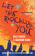 Cover Image: LET THIS RADICALIZE YOU: ORGANIZING AND THE REVOLUTION OF RECIPROCAL CARE