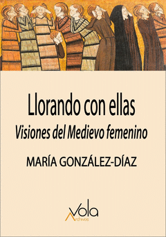 LLORANDO CON ELLAS: VISIONES DEL MEDIEVO FEMENINO Cover Image: LLORANDO CON ELLAS: VISIONES DEL MEDIEVO FEMENINO