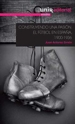 Imagen de cubierta: CONSTRUYENDO UNA PASIÓN: EL FÚTBOL EN ESPAÑA, 1900-1936