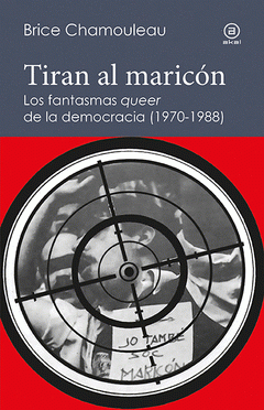  TIRAN AL MARICÓN. LOS FANTASMAS «QUEER» DE LA DEMOCRACIA (1970-1988)