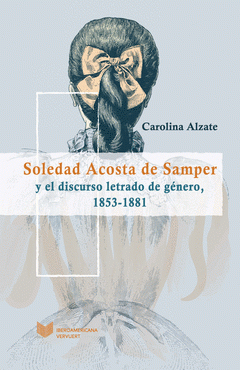 Imagen de cubierta: SOLEDAD ACOSTA DE SAMPER Y EL DISCURSO LETRADO DE GÉNERO, 1853-1881.