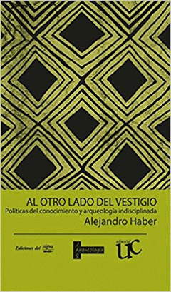  AL OTRO LADO DEL VESTIGIO. POLÍTICAS DEL CONOCIMIENTO Y ARQUEOLOGÍAS INDISCIPLINADAS