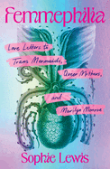 Cover Image: FEMMEPHILIA: LOVE LETTERS TO TRANS MERMAIDS, QUEER MOTHERS, AND MARILYN MONROE